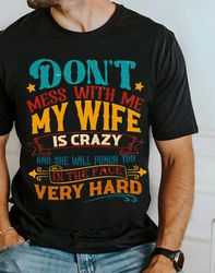 dont mess with me shirt, my wife is crazy and she will punch you in the face shirt, humorous husband quotes shirt, fathe