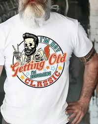 Im Not Gettng Old Shirt, Im Becoming A Classic Shirt, Beard Man Shirt, Skeleton Shirt, Best Dad Ever Shirt, Funny Dad Qu