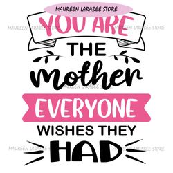 You Are The Mother Everyone Wishes They Had SVG