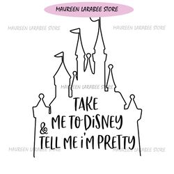 Take Me To Disney & Tell Me I'm Pretty SVG