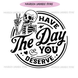 Have the day you deserve SVG, Peace sign skeleton svg, Funny karma svg, Snarky svg, Funny skeleton svg