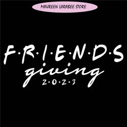 Friendsgiving 2023 svg, thanksgiving svg, friendsgiving svg, fall svg, fall shirt svg, happy thanksgiving svg, thanksgiv