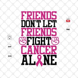 Dont Let Friends Fight Cancer Alone, Breast Cancer Gift, Breast Cancer Svg, Cancer Awareness, Cancer Ribbon Svg, Breast