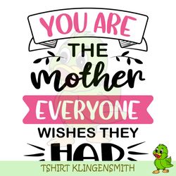You Are The Mother Everyone Wishes They Had SVG