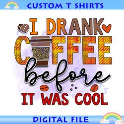 I Drank Coffee Before It Was Cool PNG
