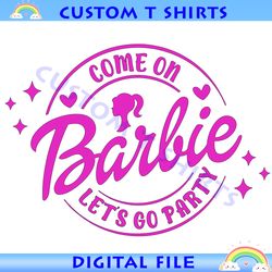 come on barbie let's go party svg, in my barbie era svg,doll svg,barbie svg png,doll svgs and pngs logo,barbie head svg