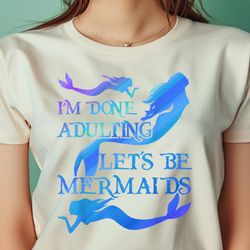 I'M Done Adulting Let Be Mermaids Funny Mermaid Lover PNG, The Little Mermaid PNG, under the sea Digital Png Files