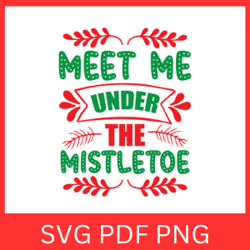 Meet Me Under The Mistletoe Svg, The Mistletoe Svg,Fun Holiday Saying, Christmas SVG,Merry Christmas Svg, Cute Christmas