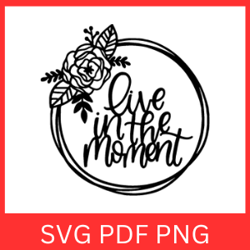 Live In The Moment Svg, Live Svg, Life Moment Svg, Life Moments Svg, Inspirational Svg, Moments Svg, Positive Thinking