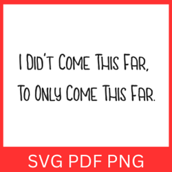I Didn't Come This Far To Only Come This Far Svg Design, I Didn't Come This Far, I Didn't Come Svg, This Far Svg