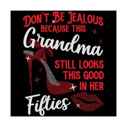 Do Not Be Jealous Because This Grandma Still Looks This Good In Her Svg, Birthday Svg, Grandma Svg, Fifties Svg, Fifties
