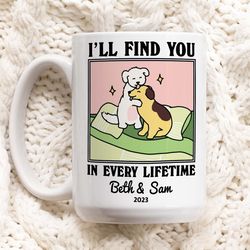 Custom Dog Name Coffee Mug, Ill Find You In Every Lifetime, I Love You Mug, Personalized Couples Wedding Cup