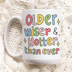 Cute Birthday Mug Gift, Older Wise And Hotter Than Ever Quote Cup, Bday Present Ideas, Cute Friendship Gift