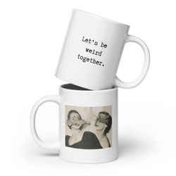 Lets Be Weird Together Mug - Vintage Photo- asst. sizes - ceramic, mic safe, washer safe - best friend gift - coworker