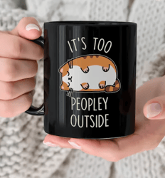 Funny Cat Mug, Introvert Gift, It's Too Peopley Outside, Ceramic Mug, Gift For Her, Gift for Him