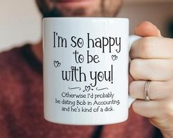 Im So Happy To Be With You Bob In Accounting mug - funny gift for husband, funny couples mug, funny birthday gift