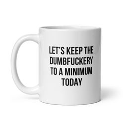 Lets Keep The Dumbfuckery To A Minimum Today Mug, 15 oz 11 oz Funny Coffee Mug, Sarcastic Mug