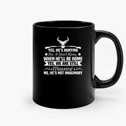 Yes Hes Hunting Dont Know When Hell Be Home Yes We Are Still Married No He Not Imaginary Ceramic Mug