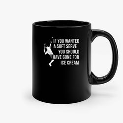 Tennis If You Wanted A Soft Serve You Should Have Gone For Ice Cream Ceramic Black Mug, Funny Gift Mug, Gift For Her