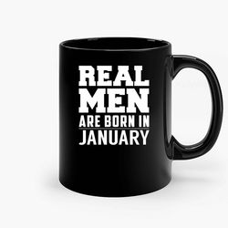 Real Men Are Born In January Ceramic Mug, Funny Coffee Mug, Birthday Gift Mug