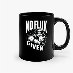 No Flux Given - Funny Welder & Welding Ceramic Mug, Funny Coffee Mug, Gift Mug