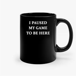 I Paused My Game To Be Here Gamer Ceramic Mug, Funny Coffee Mug, Game Quote Mug, Gift For Her, Gifts For Him