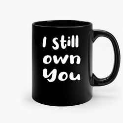 I Still Own You 3 Ceramic Mug, Funny Coffee Mug, Game Quote Mug, Gift For Her, Gifts For Him