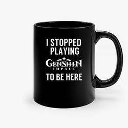 I Stopped Playing Genshin Impact To Be Here Funny Meme Design Ceramic Mug, Funny Coffee Mug, Game Quote Mug