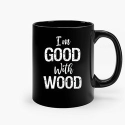 Im Good With Wood Ceramic Mug, Funny Coffee Mug, Game Quote Mug, Gift For Her, Gifts For Him