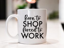 Born to Shop Forced to Work Ceramic Mug