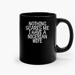 Nothing Scares Me I Have A Nigerian Wife Ceramic Mug, Funny Coffee Mug, Gift Mug