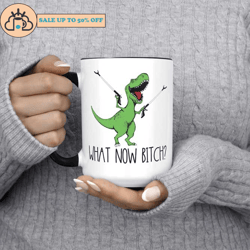 What Now Bitch T-Rex Dinosaur Mug