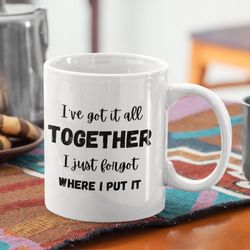 Ive Got It All Together Ceramic Mug 11oz, Funny Quote Mug, Sarcastic Saying
