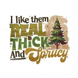 I Like Them Real Thick And Sprucy Christmas Tree PNG File, Trending Digital File