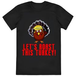 Funny Thanksgiving Trump Turkey Lets Roast This Turkey T-shirt