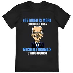 Anti Joe Biden Is More Confused Than Obamas Gynecologist T-shirt