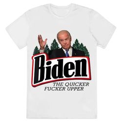 Biden The Quicker Fucker Upper Political T-Shirt