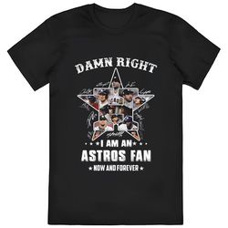 Damn Right I Am An Astros Fan Now And Forever Shirt
