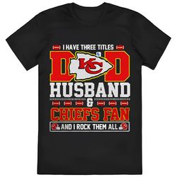 I Have Three Titles Dad Husband And Kansas City Chiefs Fan And I...