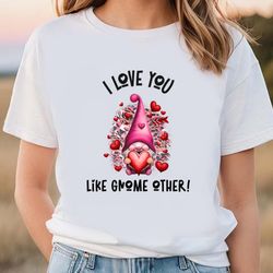 I Love You Like Gnome Other Pink Valentine T-Shirt