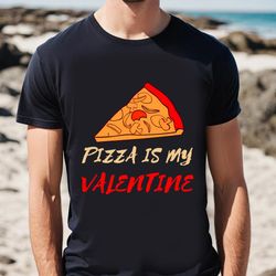 pizza is my valentine funny valentines day pizza lover gifts t-shirt
