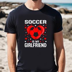Soccer Heart Is My Girlfriend Valentines Day Shirt