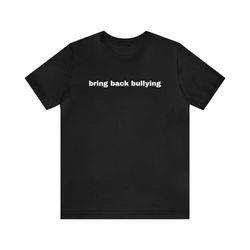 Bring Back Bullying - Funny T-Shirts, Gag Gifts, Dark Humor, Meme Shirts, Parody Gifts, Ironic Tee, Dad Jokes, Gen Z Gif