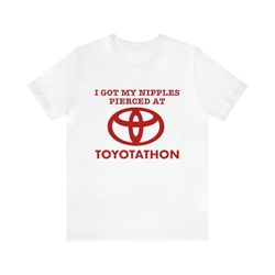 I Got My Nipples Pierced At Toyotathon Shirt - Funny T-Shirts, Gag Gifts, Meme Shirts, Parody Gifts, Ironic Tees, Dark H