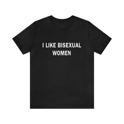 I Like Bisexual Women - Funny T-Shirts, Gag Gifts, Meme Shirts, Parody Gifts, Ironic Tee, Dad Jokes, College Humor and m