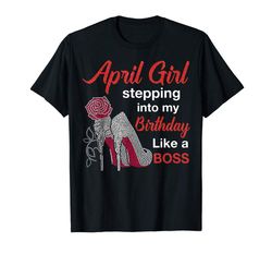 Buy April Girl Stepping Into My Birthday Like A Boss Tshirt