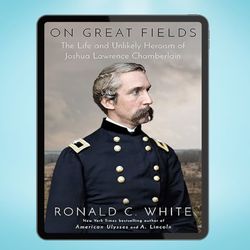 On Great Fields: The Life and Unlikely Heroism of Joshua Lawrence Chamberlain