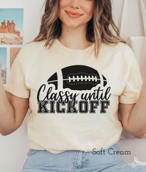 Gameday Football Shirt, Classy Until Kickoff Shirt, Football Game, Football TShirts, Football Tees, Women Football Shirt