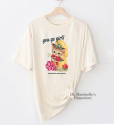 Vintage You Go Girl Cat Shirt. Comfort Colors Funny T-shirt Tshirt Tee T Tees Meme Unisex Men Women Ladies Adult Sayings