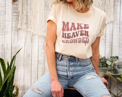 Christian Shirt, Make Heaven Crowded Sweatshirt, Religious Sweatshirt, Church Outfit, bible verse shirt, Jesus is king,